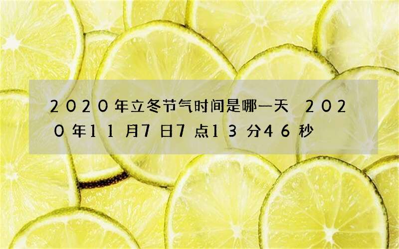 2020年立冬节气时间是哪一天 2020年11月7日7点13分46秒